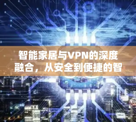 智能家居与VPN的深度融合，从安全到便捷的智能连接
