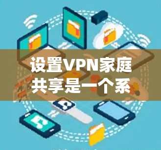 设置VPN家庭共享是一个系统化的步骤,确保所有设备都能连接到同一网络,共享相同的VPN连接。以下是一步步的指南 设置VPN家庭共享是一个系统化的步骤,确保所有设备都能连接到同一网络,共享相同的VPN连接。以下是一步步的指南