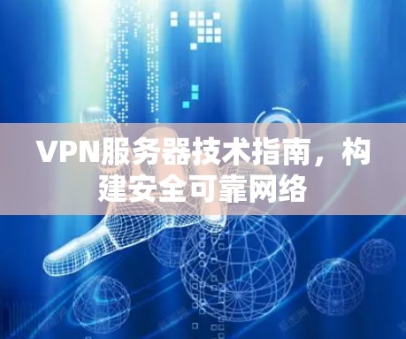 VPN服务器技术指南，构建安全可靠网络