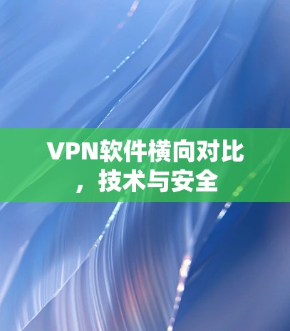 VPN软件横向对比,技术与安全 VPN软件横向对比,技术与安全