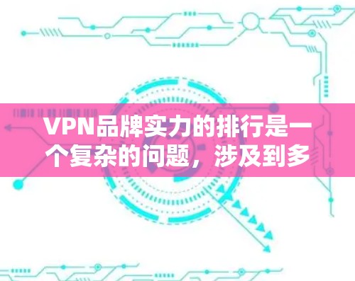 VPN品牌实力的排行是一个复杂的问题,涉及到多个因素,包括技术实力、网络覆盖、国际影响力、价格、合作伙伴网络等。以下是对主要VPN品牌实力的分析 VPN品牌实力的排行是一个复杂的问题,涉及到多个因素,包括技术实力、网络覆盖、国际影响力、价格、合作伙伴网络等。以下是对主要VPN品牌实力的分析