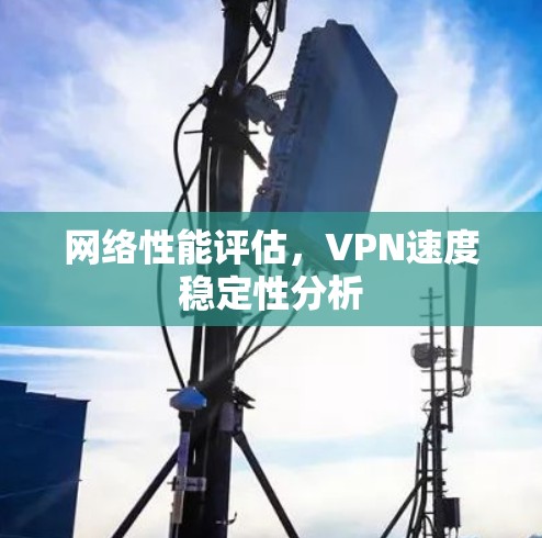 网络性能评估,VPN速度稳定性分析