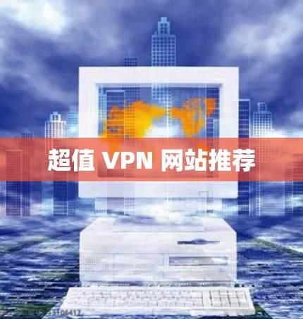 超值 VPN 网站推荐 超值 VPN 网站推荐