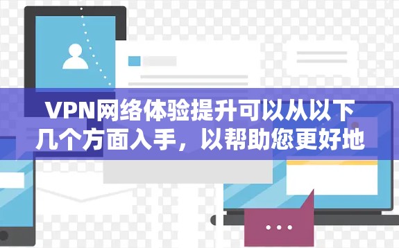 VPN网络体验提升可以从以下几个方面入手,以帮助您更好地利用这一技术,享受更流畅和丰富的在线内容 VPN网络体验提升可以从以下几个方面入手,以帮助您更好地利用这一技术,享受更流畅和丰富的在线内容