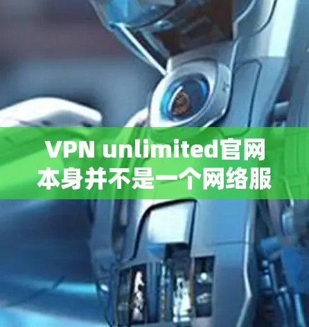 VPN unlimited官网本身并不是一个网络服务,而是指一种通过互联网实现VPN服务的平台或平台。因此,无法直接下载VPN unlimited官网