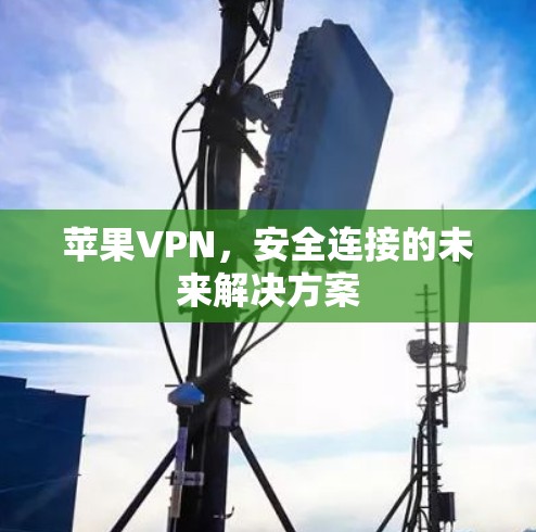 苹果VPN,安全连接的未来解决方案