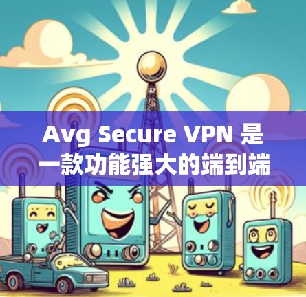 Avg Secure VPN 是一款功能强大的端到端加密VPN工具，支持多语言和多设备，适合需要高安全性的用户。以下是使用 Avg Secure VPN 的方法步骤