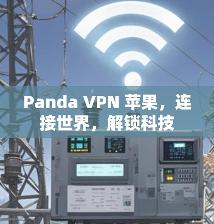 Panda VPN 苹果,连接世界,解锁科技 Panda VPN 苹果,连接世界,解锁科技