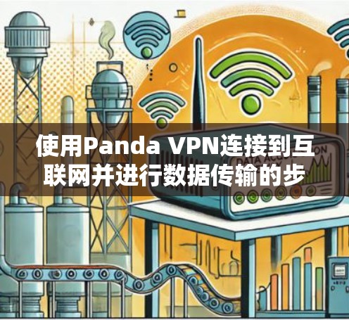 使用Panda VPN连接到互联网并进行数据传输的步骤如下 使用Panda VPN连接到互联网并进行数据传输的步骤如下