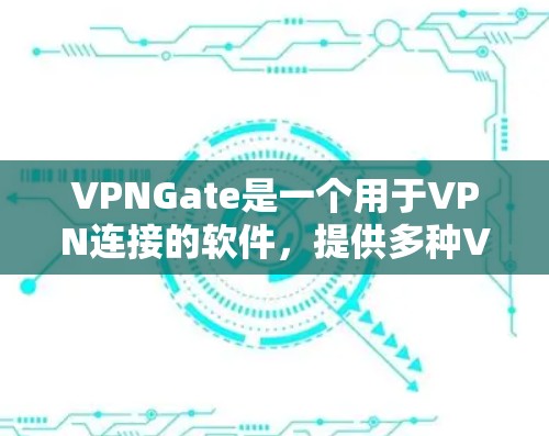 VPNGate是一个用于VPN连接的软件,提供多种VPN服务选项。以下是使用VPNGate的步骤和建议