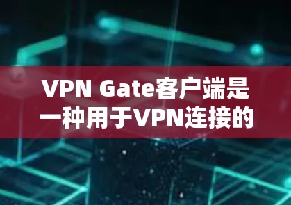 VPN Gate客户端是一种用于VPN连接的客户端软件,专为用户设计,提供便捷的连接方式,同时保护用户的数据和隐私。以下是一步一步的使用方法