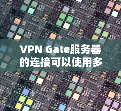 VPN Gate服务器的连接可以使用多种方式实现,具体取决于服务器的配置和需求。以下是一些常见的连接方式和注意事项,帮助你连接到VPN Gate服务器