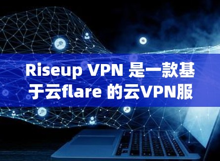 Riseup VPN 是一款基于云flare 的云VPN服务，旨在提供快速的网络连接。以下是对 Riseup VPN 的速度测试结果的详细分析