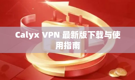 Calyx VPN 最新版下载与使用指南 Calyx VPN 最新版下载与使用指南
