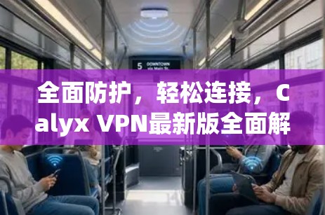 全面防护,轻松连接,Calyx VPN最新版全面解析 全面防护,轻松连接,Calyx VPN最新版全面解析