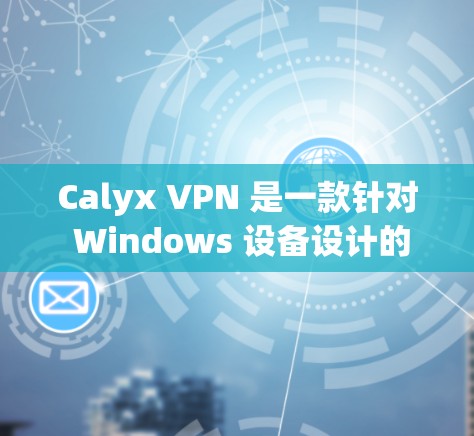 Calyx VPN 是一款针对 Windows 设备设计的VPN应用，而 Android 平台上的 VPN 现象相对较少。以下是一些关于 Calyx VPN Android 的情况和建议