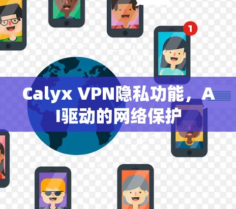 Calyx VPN隐私功能,AI驱动的网络保护 Calyx VPN隐私功能,AI驱动的网络保护