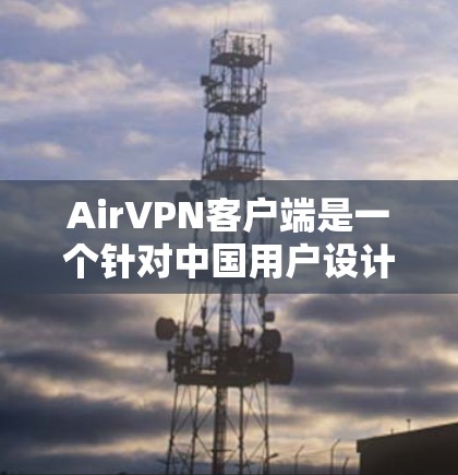 AirVPN客户端是一个针对中国用户设计的VPN应用，旨在为用户提供便捷、安全的VPN体验。以下是对AirVPN客户端的详细回答