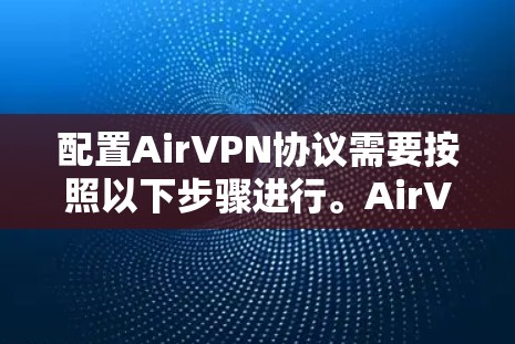 配置AirVPN协议需要按照以下步骤进行。AirVPN支持IPsec、SIP和VPN协议,因此配置时需要考虑这些协议的特性 配置AirVPN协议需要按照以下步骤进行。AirVPN支持IPsec、SIP和VPN协议,因此配置时需要考虑这些协议的特性