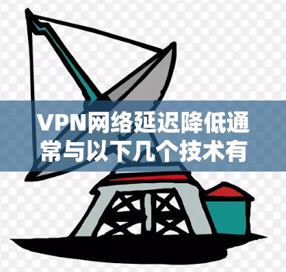 VPN网络延迟降低通常与以下几个技术有关