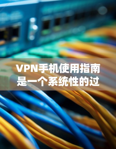 VPN手机使用指南是一个系统性的过程,需要综合考虑多个因素以确保安全和高效。以下是一个分步的指南,帮助你更好地理解和使用VPN手机