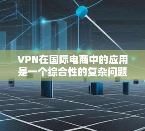 VPN在国际电商中的应用是一个综合性的复杂问题,涉及技术、安全、经济和法律等多个方面。以下是对其应用的详细分析 VPN在国际电商中的应用是一个综合性的复杂问题,涉及技术、安全、经济和法律等多个方面。以下是对其应用的详细分析