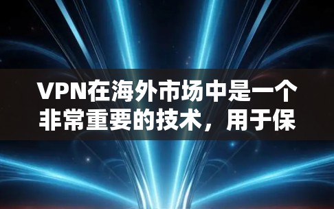 VPN在海外市场中是一个非常重要的技术，用于保护用户的网络安全。以下是VPN在海外市场中的工具和资源，帮助你更好地使用 VPN