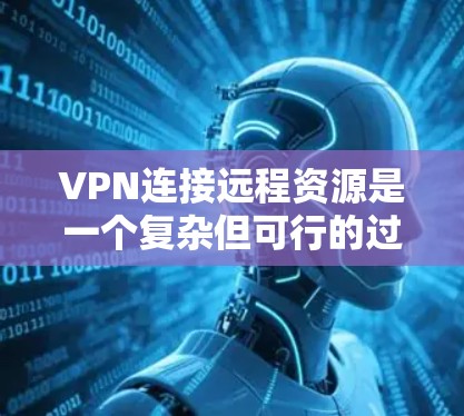 VPN连接远程资源是一个复杂但可行的过程,需要遵守VPN的安全协议和版权保护条款。以下是一个清晰的步骤指南 VPN连接远程资源是一个复杂但可行的过程,需要遵守VPN的安全协议和版权保护条款。以下是一个清晰的步骤指南