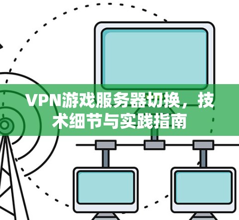 VPN游戏服务器切换，技术细节与实践指南
