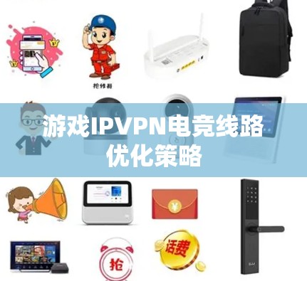 游戏IPVPN电竞线路优化策略