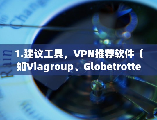 1.建议工具，VPN推荐软件（如Viagroup、Globetrotters）