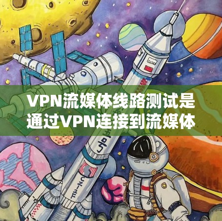 VPN流媒体线路测试是通过VPN连接到流媒体服务器来验证连接稳定性的一种方法。以下是详细的步骤说明 VPN流媒体线路测试是通过VPN连接到流媒体服务器来验证连接稳定性的一种方法。以下是详细的步骤说明