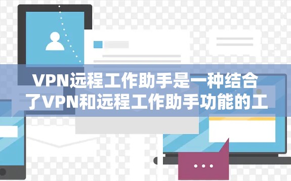 VPN远程工作助手是一种结合了VPN和远程工作助手功能的工具,旨在提供高效、安全的远程办公解决方案。以下是该工具的详细说明 VPN远程工作助手是一种结合了VPN和远程工作助手功能的工具,旨在提供高效、安全的远程办公解决方案。以下是该工具的详细说明