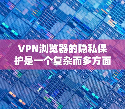 VPN浏览器的隐私保护是一个复杂而多方面的议题,涉及多方面的技术、法律和安全措施。以下是对该问题的系统梳理 VPN浏览器的隐私保护是一个复杂而多方面的议题,涉及多方面的技术、法律和安全措施。以下是对该问题的系统梳理