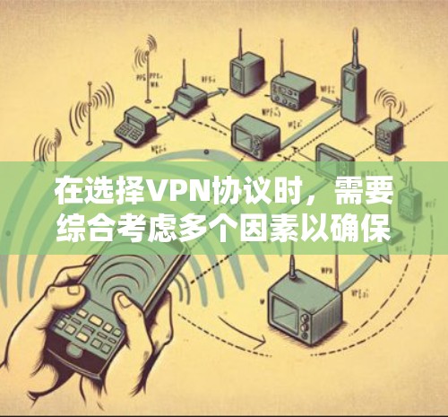 在选择VPN协议时,需要综合考虑多个因素以确保数据的安全和最佳体验。以下是一个结构化的指南,帮助您做出明智的选择 在选择VPN协议时,需要综合考虑多个因素以确保数据的安全和最佳体验。以下是一个结构化的指南,帮助您做出明智的选择