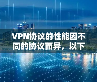 VPN协议的性能因不同的协议而异,以下是对几种主要VPN协议性能的排行和比较 VPN协议的性能因不同的协议而异,以下是对几种主要VPN协议性能的排行和比较