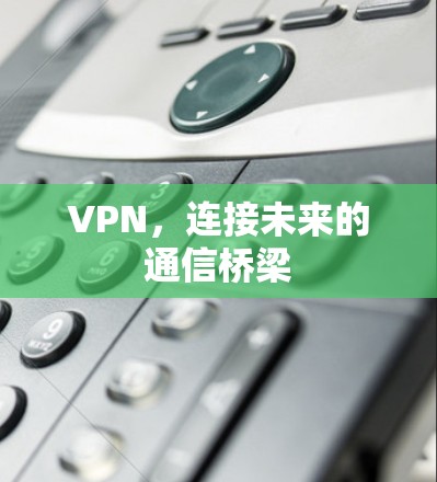 VPN，连接未来的通信桥梁