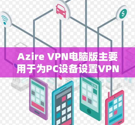 Azire VPN电脑版主要用于为PC设备设置VPN,允许用户在本地电脑上远程访问网络服务器。以下是 Azire VPN电脑版的安装和使用指南 Azire VPN电脑版主要用于为PC设备设置VPN,允许用户在本地电脑上远程访问网络服务器。以下是 Azire VPN电脑版的安装和使用指南