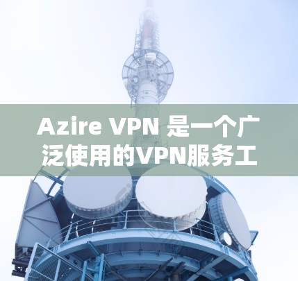 Azire VPN 是一个广泛使用的VPN服务工具，旨在提供安全、可靠的VPN连接。以下是一些关于Azire VPN 节点的常见测试内容和技术分析