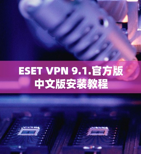 ESET VPN 9.1.官方版中文版安装教程
