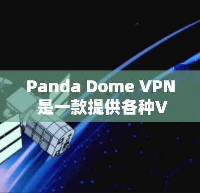 Panda Dome VPN 是一款提供各种VPN功能的软件，适合用户访问Web内容、视频、音乐、文档、文件和实时新闻等。以下是获取并使用Panda Dome VPN的步骤