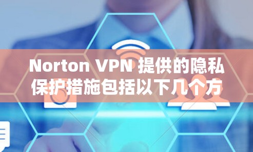Norton VPN 提供的隐私保护措施包括以下几个方面 Norton VPN 提供的隐私保护措施包括以下几个方面