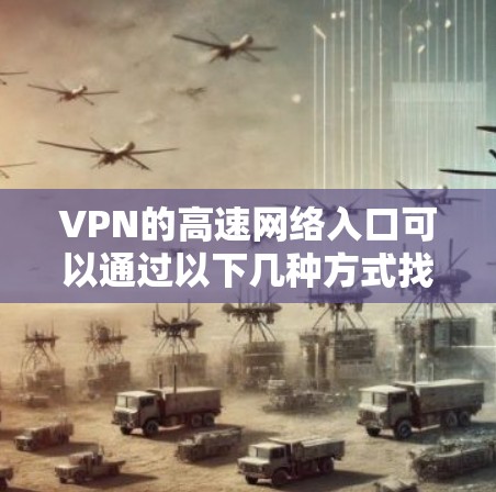 VPN的高速网络入口可以通过以下几种方式找到