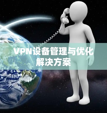 VPN设备管理与优化解决方案