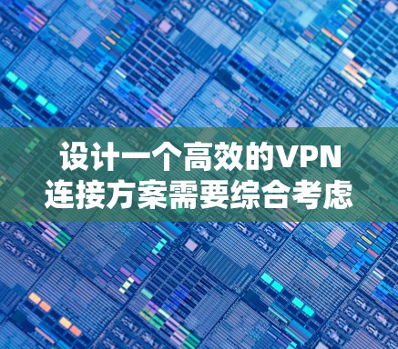 设计一个高效的VPN连接方案需要综合考虑多个方面,包括技术、设备、安全和管理。以下是一个详细的连接方案 设计一个高效的VPN连接方案需要综合考虑多个方面,包括技术、设备、安全和管理。以下是一个详细的连接方案
