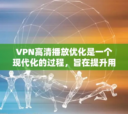 VPN高清播放优化是一个现代化的过程,旨在提升用户体验。以下是一些优化步骤和方法,帮助您更好地管理和优化VPN播放