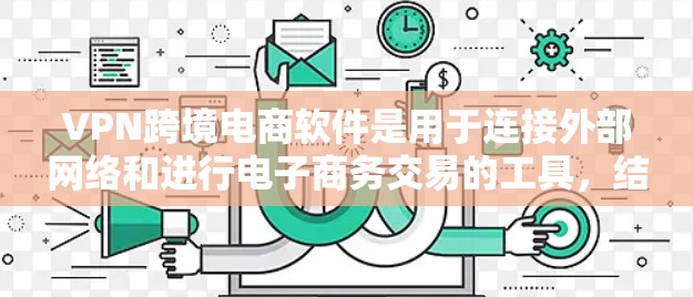 VPN跨境电商软件是用于连接外部网络和进行电子商务交易的工具,结合了VPN技术与跨境电商平台,旨在提供安全、高效和便捷的支付和数据传输服务。以下是关于这些软件的详细分析 VPN跨境电商软件是用于连接外部网络和进行电子商务交易的工具,结合了VPN技术与跨境电商平台,旨在提供安全、高效和便捷的支付和数据传输服务。以下是关于这些软件的详细分析