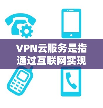 VPN云服务是指通过互联网实现VPN功能的网络服务。以下是一些关于如何连接VPN云服务的步骤说明 VPN云服务是指通过互联网实现VPN功能的网络服务。以下是一些关于如何连接VPN云服务的步骤说明