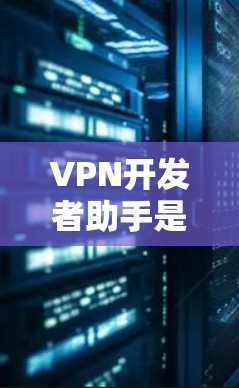 VPN开发者助手是一种用于开发和使用VPN应用的工具。它能够帮助开发者轻松集成VPN功能，管理用户数据，加密传输内容等。以下是一些使用VPN开发者助手的步骤和注意事项