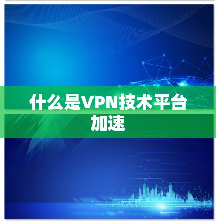 什么是VPN技术平台加速